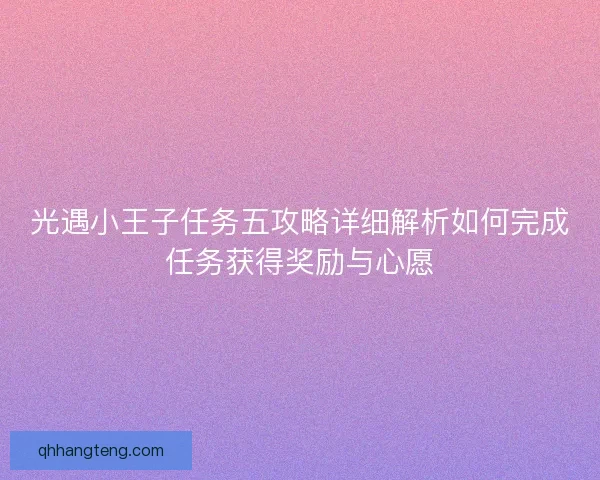 光遇小王子任务五攻略详细解析如何完成任务获得奖励与心愿