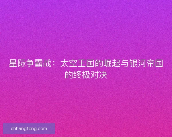 星际争霸战：太空王国的崛起与银河帝国的终极对决