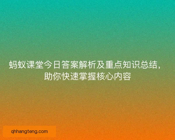 蚂蚁课堂今日答案解析及重点知识总结，助你快速掌握核心内容
