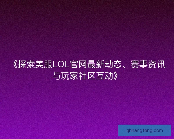 《探索美服LOL官网最新动态、赛事资讯与玩家社区互动》