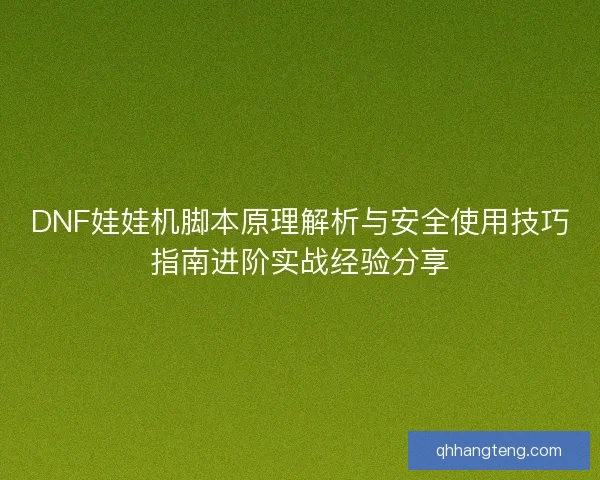 DNF娃娃机脚本原理解析与安全使用技巧指南进阶实战经验分享