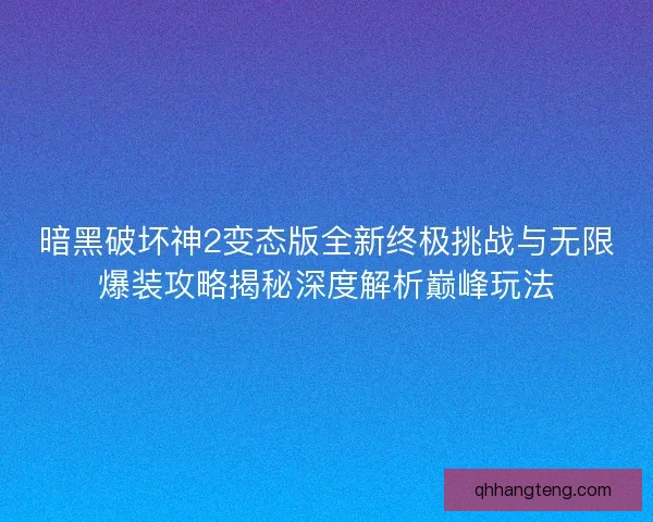 暗黑破坏神2变态版全新终极挑战与无限爆装攻略揭秘深度解析巅峰玩法