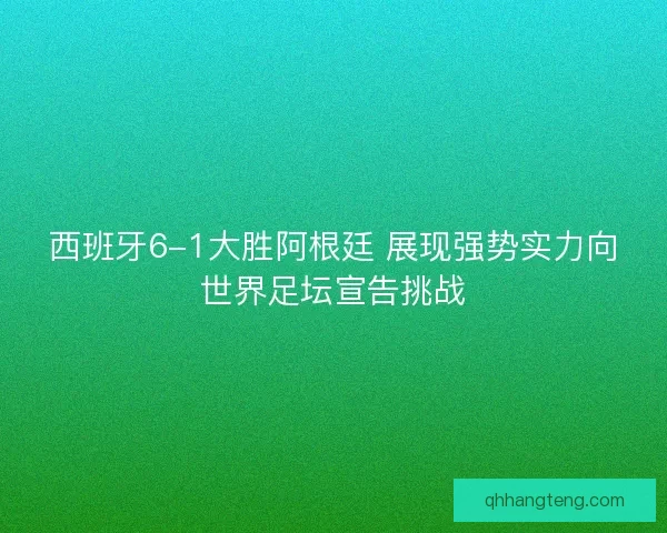 西班牙6-1大胜阿根廷 展现强势实力向世界足坛宣告挑战