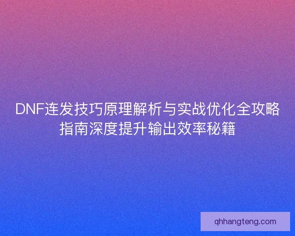 DNF连发技巧原理解析与实战优化全攻略指南深度提升输出效率秘籍