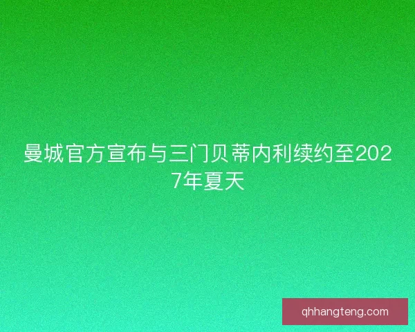 曼城官方宣布与三门贝蒂内利续约至2027年夏天