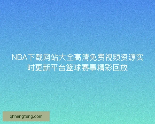 NBA下载网站大全高清免费视频资源实时更新平台篮球赛事精彩回放
