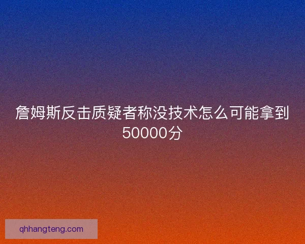 詹姆斯反击质疑者称没技术怎么可能拿到50000分