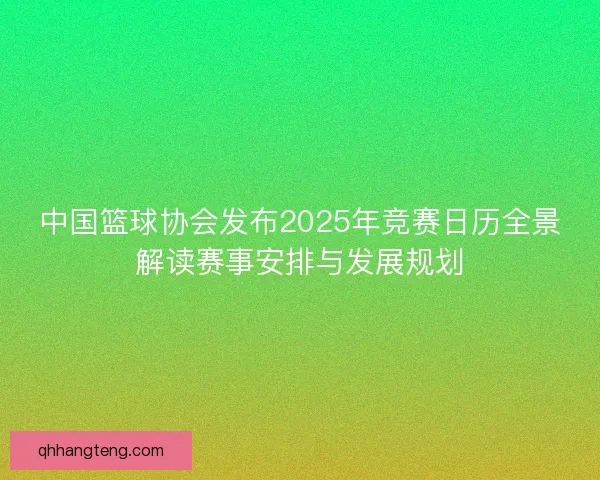中国篮球协会发布2025年竞赛日历全景解读赛事安排与发展规划