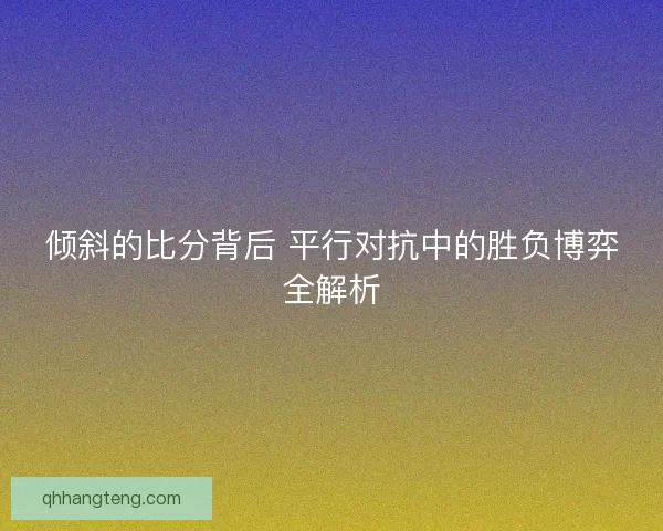 倾斜的比分背后 平行对抗中的胜负博弈全解析