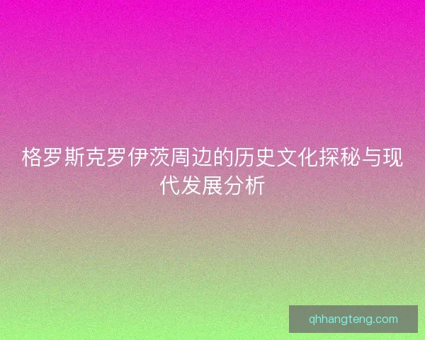 格罗斯克罗伊茨周边的历史文化探秘与现代发展分析