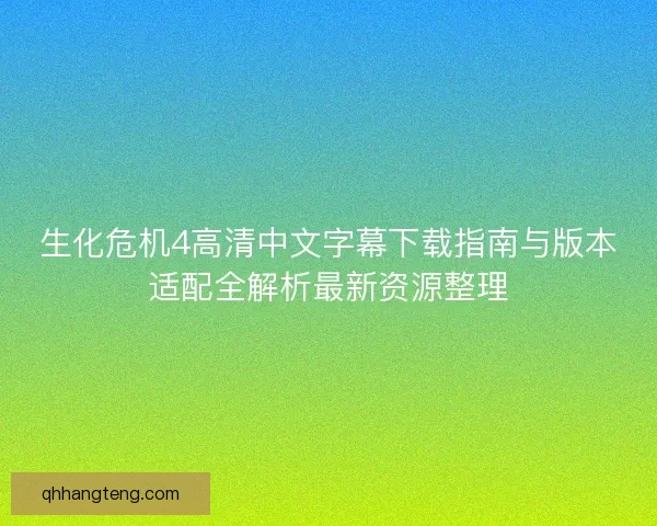 生化危机4高清中文字幕下载指南与版本适配全解析最新资源整理